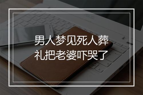 男人梦见死人葬礼把老婆吓哭了