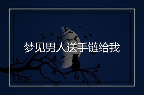 梦见男人送手链给我