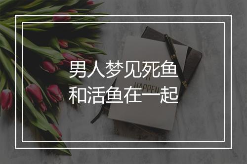 男人梦见死鱼和活鱼在一起