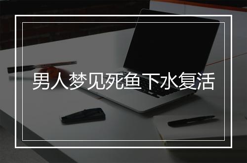 男人梦见死鱼下水复活