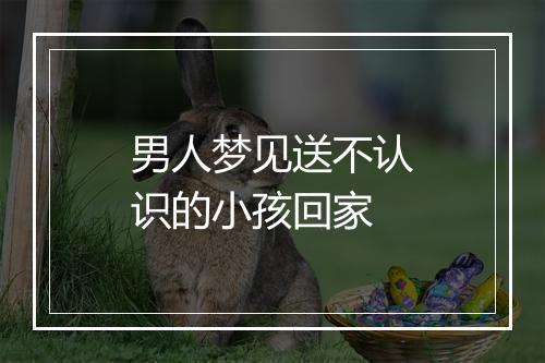 男人梦见送不认识的小孩回家