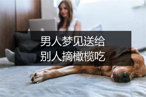 男人梦见送给别人摘橄榄吃