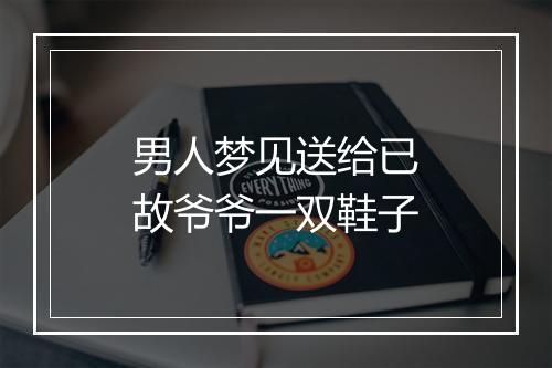 男人梦见送给已故爷爷一双鞋子