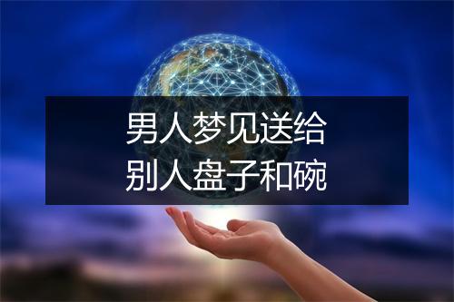 男人梦见送给别人盘子和碗