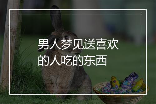 男人梦见送喜欢的人吃的东西