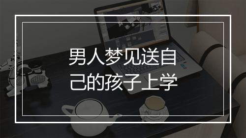 男人梦见送自己的孩子上学