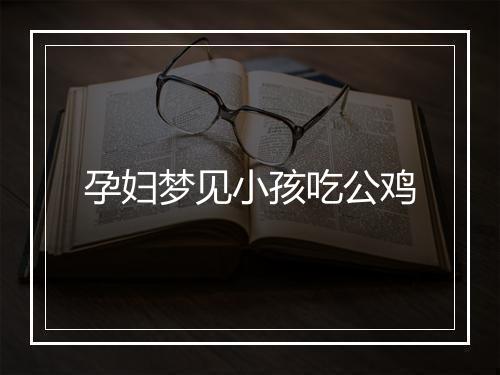 孕妇梦见小孩吃公鸡