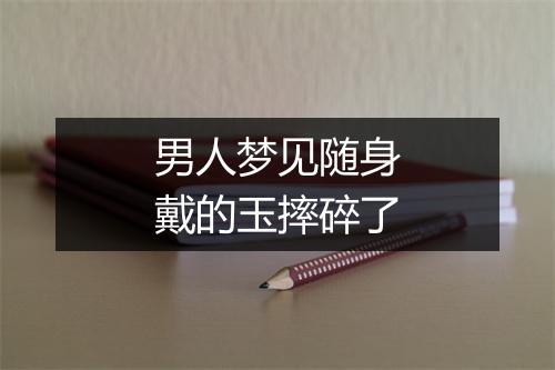 男人梦见随身戴的玉摔碎了