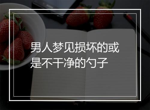 男人梦见损坏的或是不干净的勺子