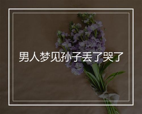 男人梦见孙子丢了哭了