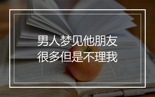 男人梦见他朋友很多但是不理我