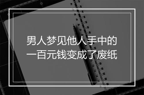 男人梦见他人手中的一百元钱变成了废纸