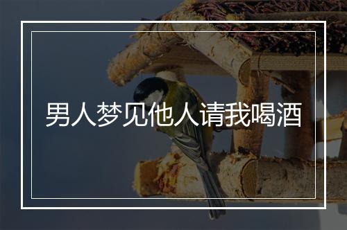 男人梦见他人请我喝酒