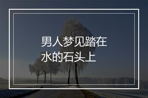 男人梦见踏在水的石头上