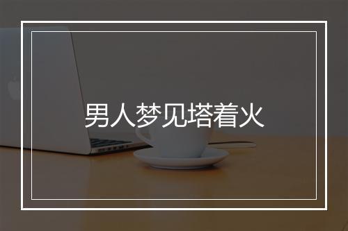 男人梦见塔着火