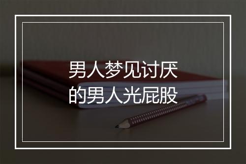 男人梦见讨厌的男人光屁股