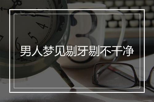 男人梦见剔牙剔不干净