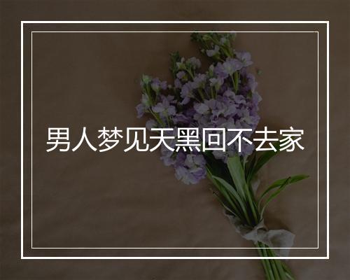 男人梦见天黑回不去家