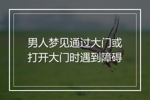 男人梦见通过大门或打开大门时遇到障碍