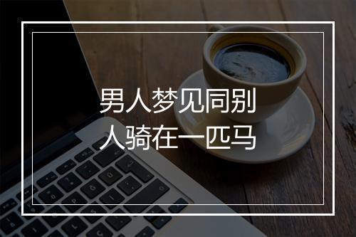 男人梦见同别人骑在一匹马