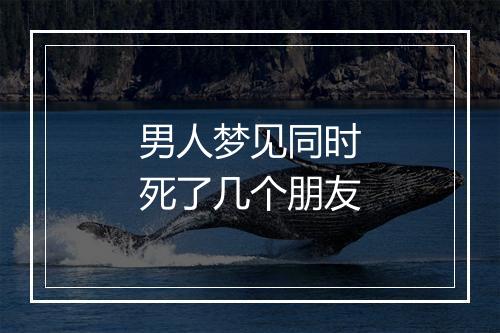 男人梦见同时死了几个朋友