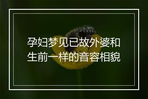 孕妇梦见已故外婆和生前一样的音容相貌