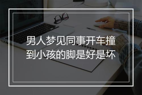 男人梦见同事开车撞到小孩的脚是好是坏