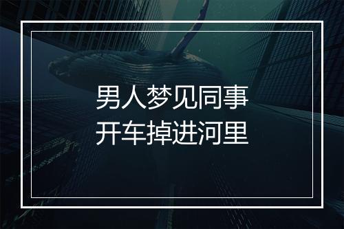 男人梦见同事开车掉进河里