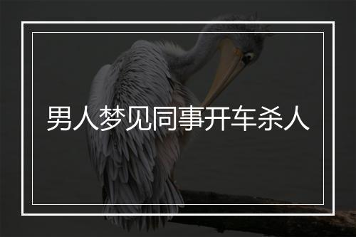 男人梦见同事开车杀人