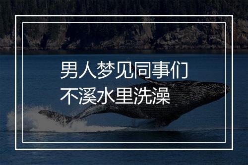 男人梦见同事们不溪水里洗澡