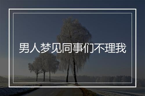 男人梦见同事们不理我