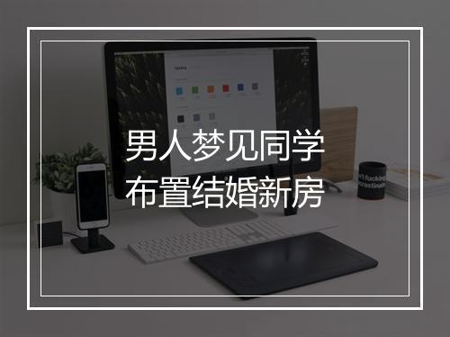 男人梦见同学布置结婚新房