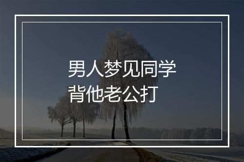 男人梦见同学背他老公打