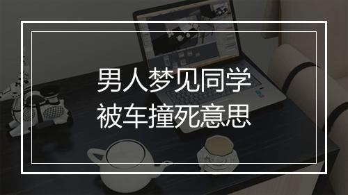 男人梦见同学被车撞死意思