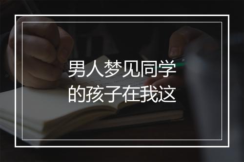 男人梦见同学的孩子在我这