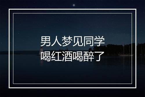 男人梦见同学喝红酒喝醉了