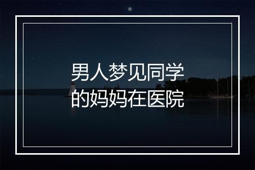 男人梦见同学的妈妈在医院