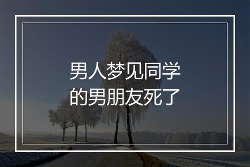 男人梦见同学的男朋友死了