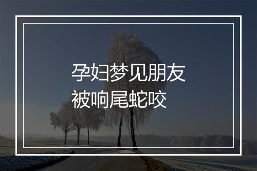 孕妇梦见朋友被响尾蛇咬