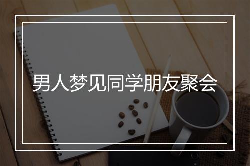 男人梦见同学朋友聚会