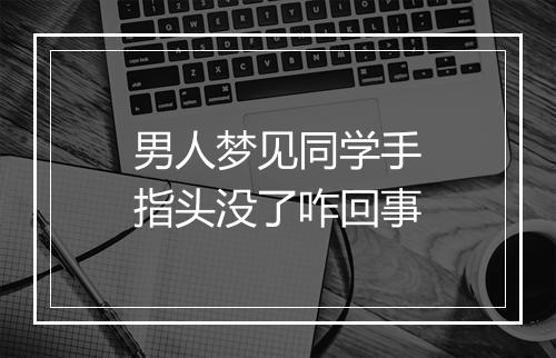 男人梦见同学手指头没了咋回事