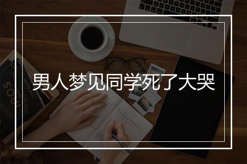 男人梦见同学死了大哭