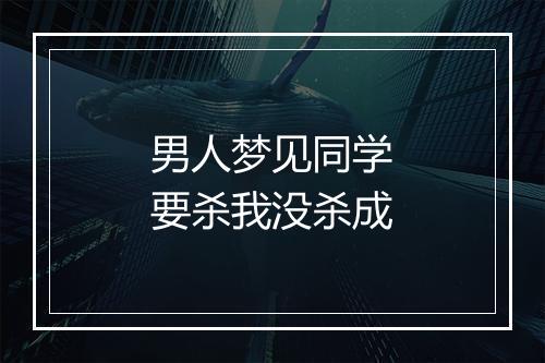 男人梦见同学要杀我没杀成