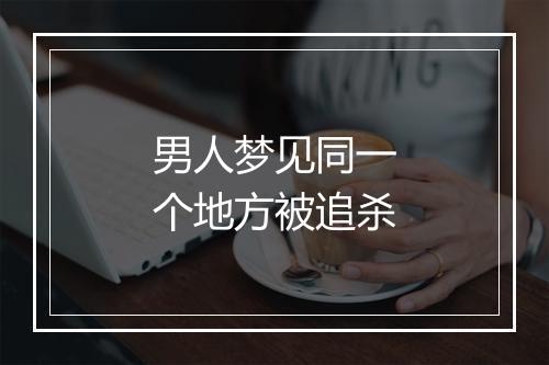 男人梦见同一个地方被追杀