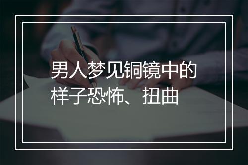 男人梦见铜镜中的样子恐怖、扭曲