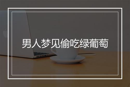 男人梦见偷吃绿葡萄