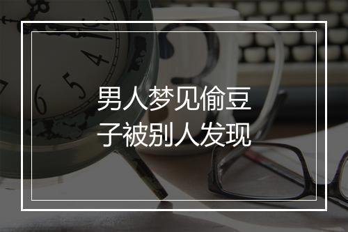 男人梦见偷豆子被别人发现