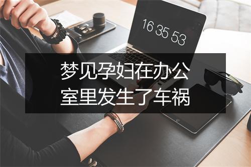 梦见孕妇在办公室里发生了车祸