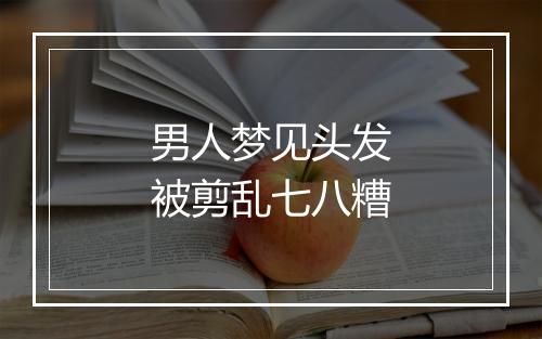 男人梦见头发被剪乱七八糟