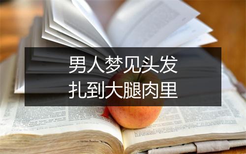 男人梦见头发扎到大腿肉里